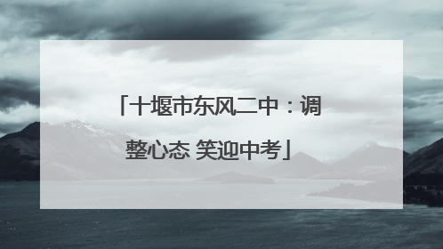十堰市东风二中：调整心态 笑迎中考